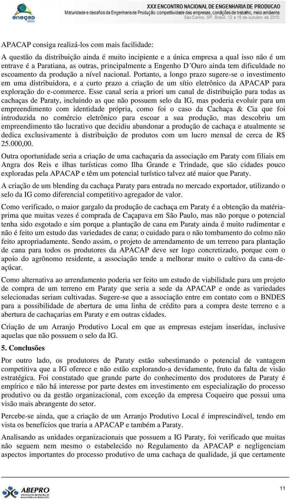 Portanto, a longo prazo sugere-se o investimento em uma distribuidora, e a curto prazo a criação de um sítio eletrônico da APACAP para exploração do e-commerce.