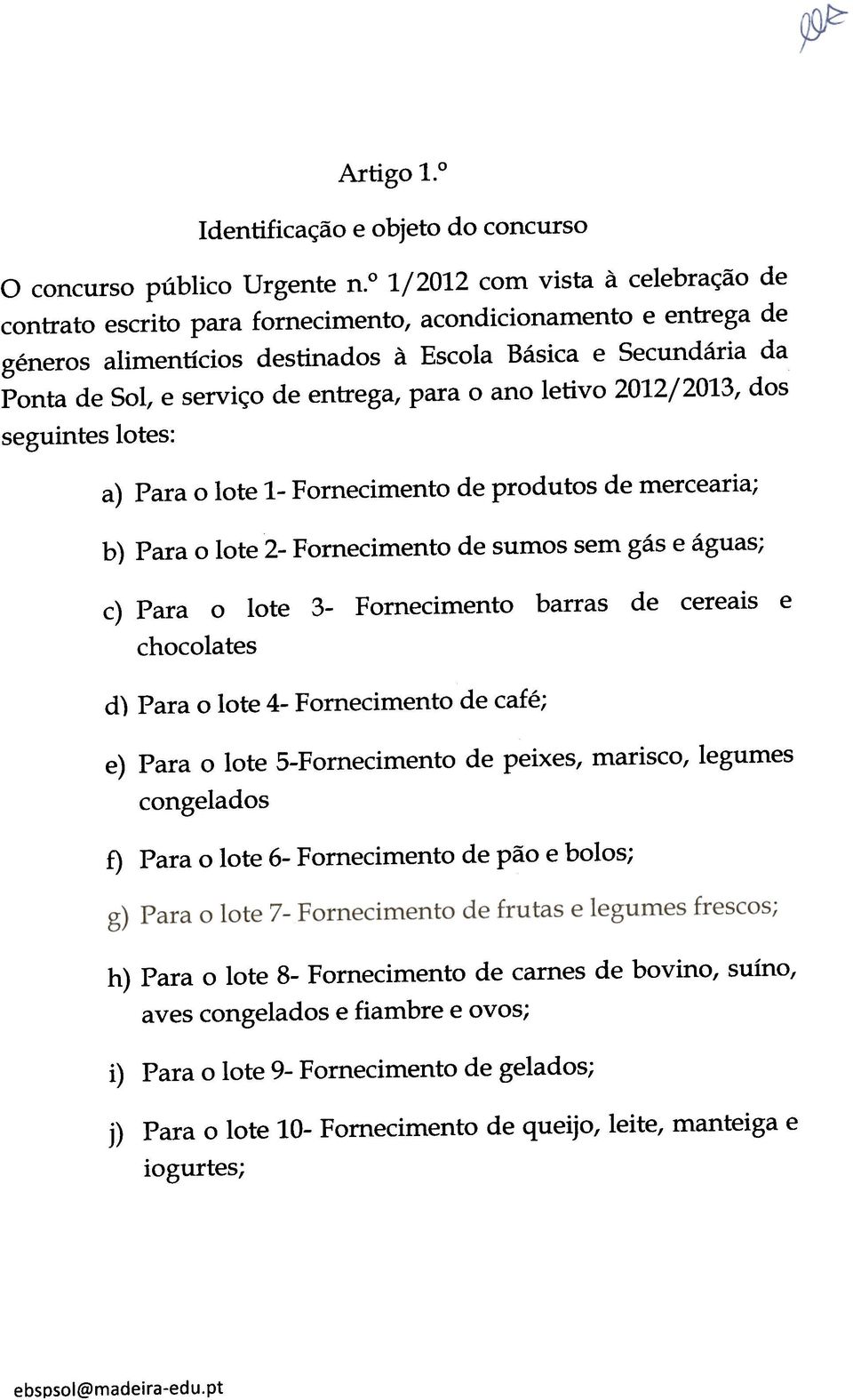 entrega, para o ano letivo 2012/2013, dos seguintes lotes: a) Para o lote 1- Fornecimento de produtos de mercearia; b) Para o lote 2- Fornecimento de sumos sem gás e águas; c) Para o chocolates lote