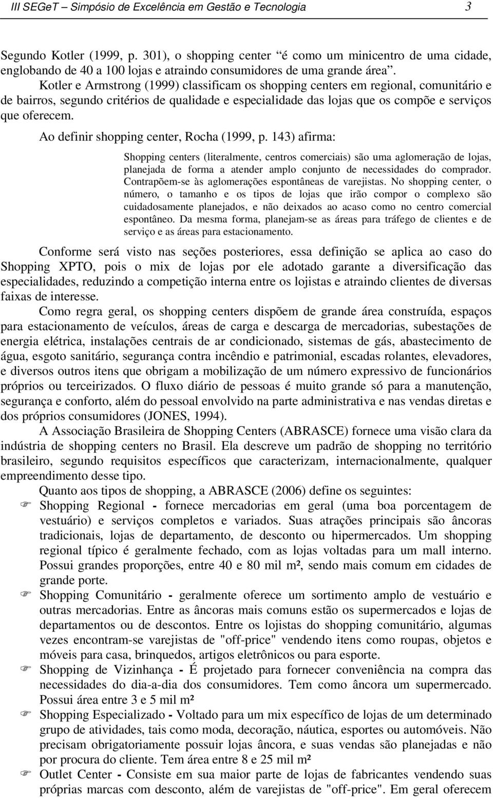 Kotler e Armstrong (1999) classificam os shopping centers em regional, comunitário e de bairros, segundo critérios de qualidade e especialidade das lojas que os compõe e serviços que oferecem.