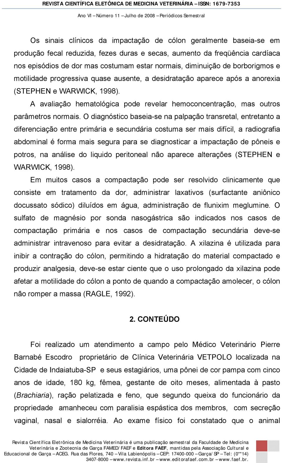 A avaliação hematológica pode revelar hemoconcentração, mas outros parâmetros normais.