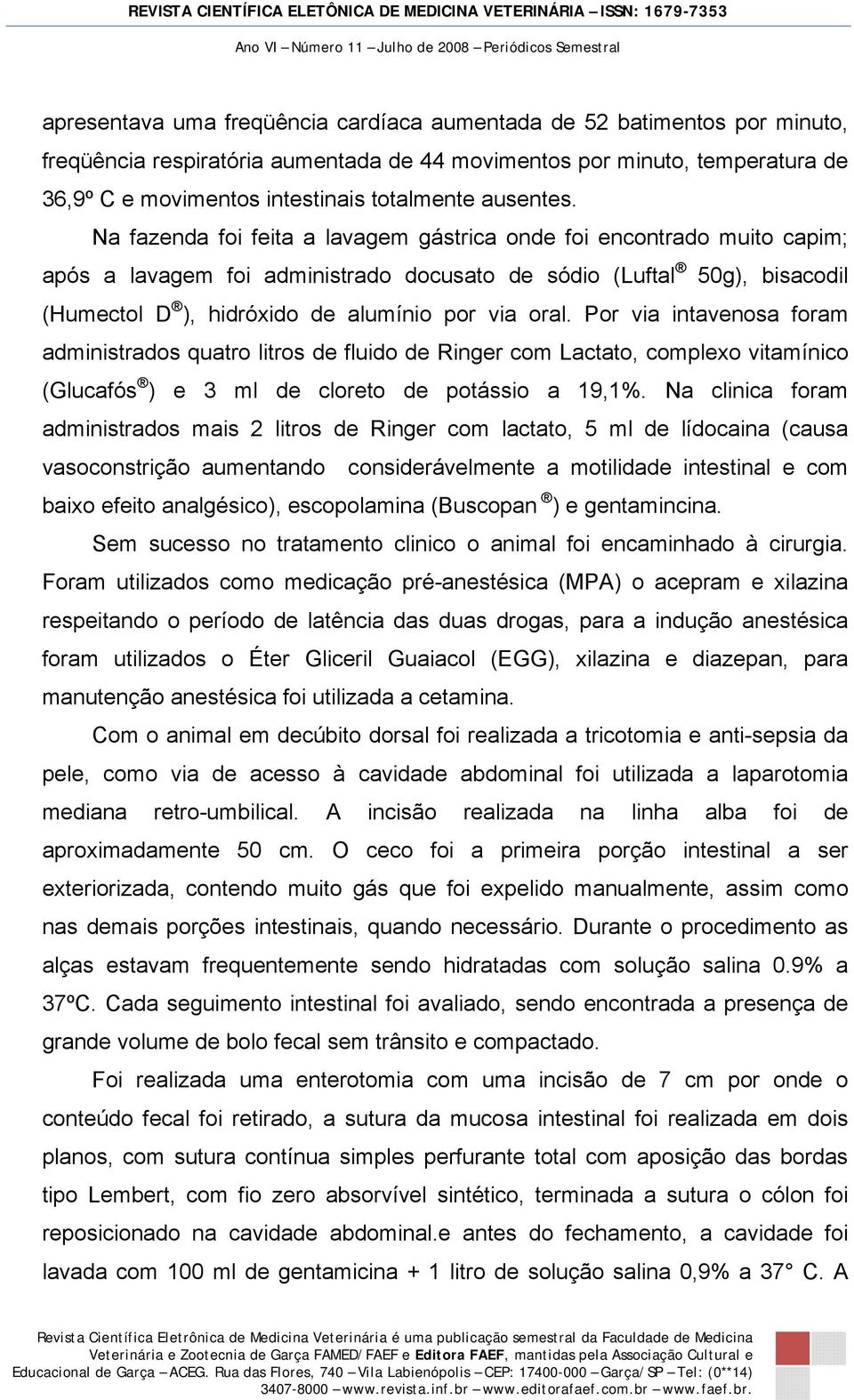 Na fazenda foi feita a lavagem gástrica onde foi encontrado muito capim; após a lavagem foi administrado docusato de sódio (Luftal 50g), bisacodil (Humectol D ), hidróxido de alumínio por via oral.