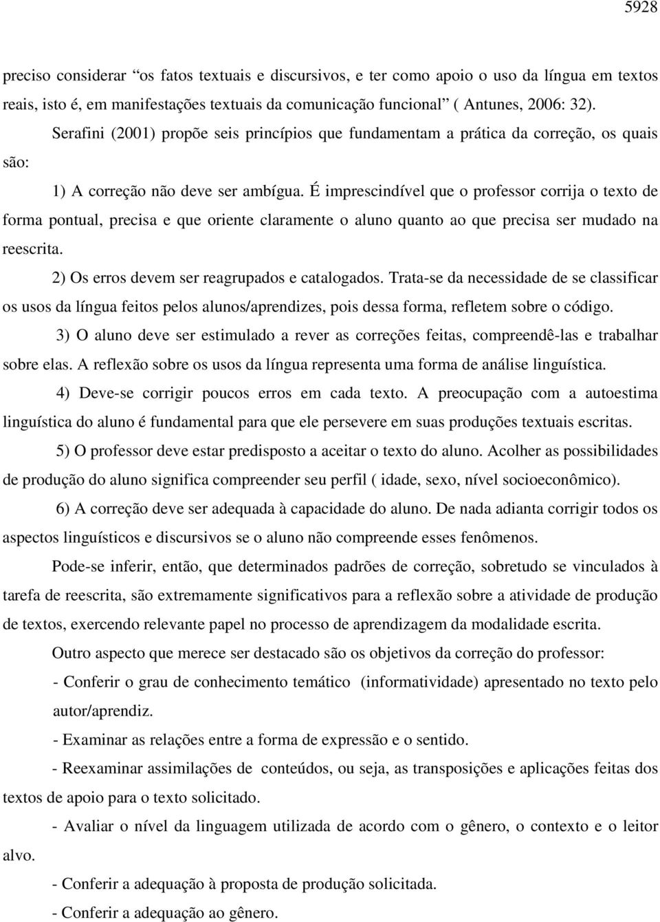 É imprescindível que o professor corrija o texto de forma pontual, precisa e que oriente claramente o aluno quanto ao que precisa ser mudado na reescrita.