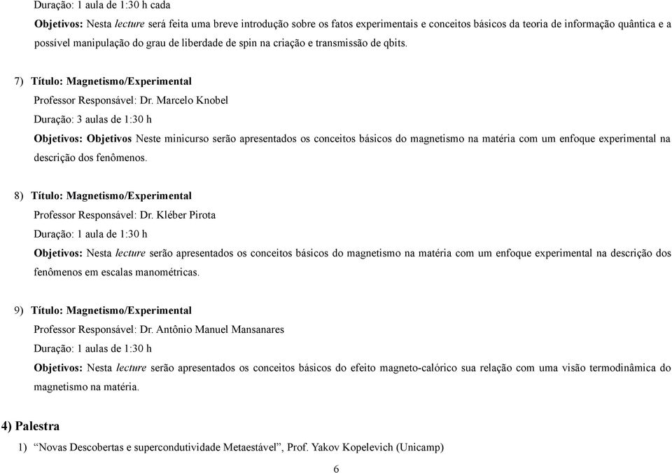 Marcelo Knobel Duração: 3 aulas de 1:30 h Objetivos: Objetivos Neste minicurso serão apresentados os conceitos básicos do magnetismo na matéria com um enfoque experimental na descrição dos fenômenos.