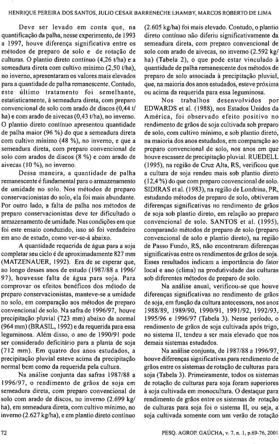 O plantio direto contínuo (4,26 t/ha) e a semeadura direta com cultivo mínimo (2,50 t/ha), no inverno, apresentaram os valores mais elevados para a quantidade de palha remanescente.