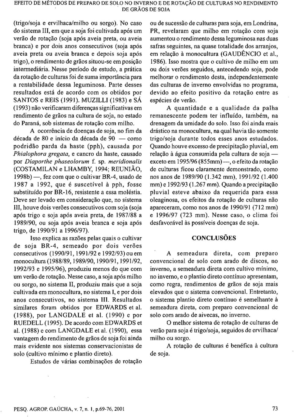 após trigo), o rendimento de grãos situou-se em posição intermediária. Nesse período de estudo, a prática da rotação de culturas foi de suma importância para a rentabilidade dessa leguminosa.