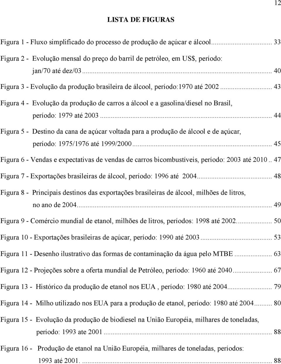 .. 44 Figura 5 - Desino da cana de açúcar volada para a produção de álcool e de açúcar, período: 1975/1976 aé 1999/2000.