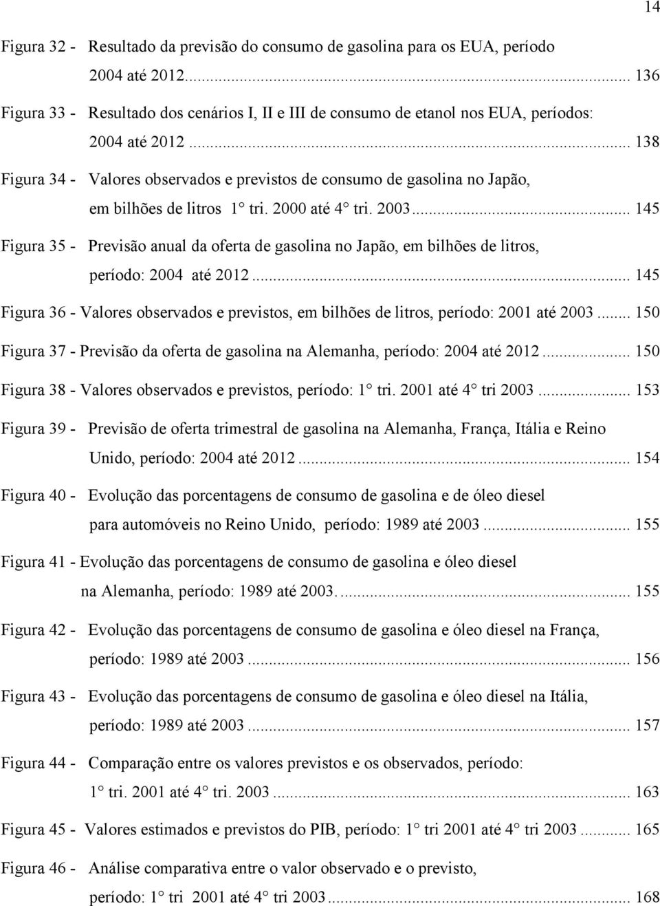 .. 145 Figura 35 - Previsão anual da ofera de gasolina no Japão, em bilhões de liros, período: 2004 aé 2012... 145 Figura 36 - Valores observados e previsos, em bilhões de liros, período: 2001 aé 2003.