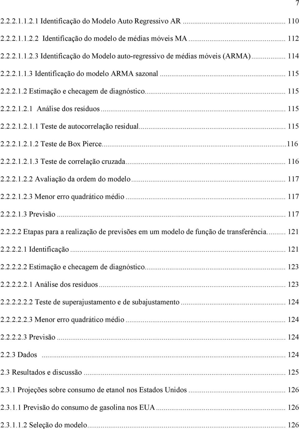 .. 115 2.2.2.1.2.1.2 Tese de Box Pierce...116 2.2.2.1.2.1.3 Tese de correlação cruzada... 116 2.2.2.1.2.2 Avaliação da ordem do modelo... 117 2.2.2.1.2.3 Menor erro quadráico médio... 117 2.2.2.1.3 Previsão.