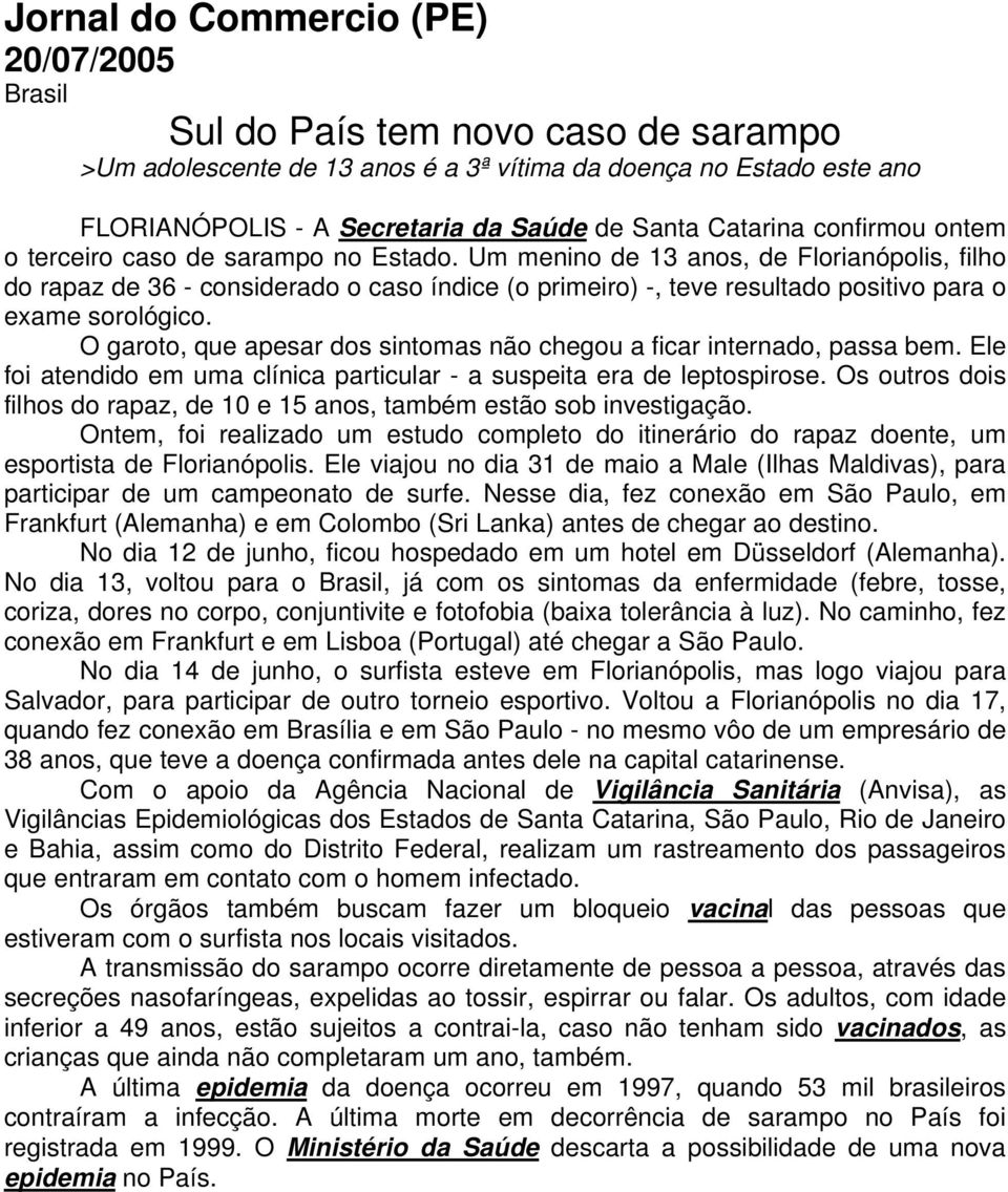 Um menino de 13 anos, de Florianópolis, filho do rapaz de 36 - considerado o caso índice (o primeiro) -, teve resultado positivo para o exame sorológico.