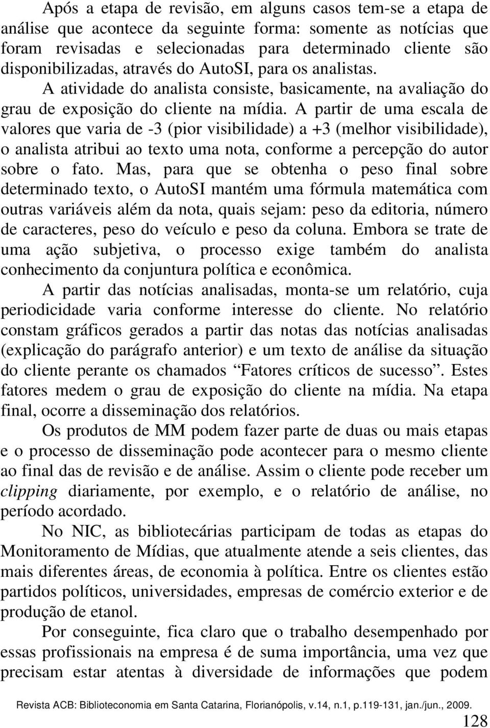 A partir de uma escala de valores que varia de -3 (pior visibilidade) a +3 (melhor visibilidade), o analista atribui ao texto uma nota, conforme a percepção do autor sobre o fato.