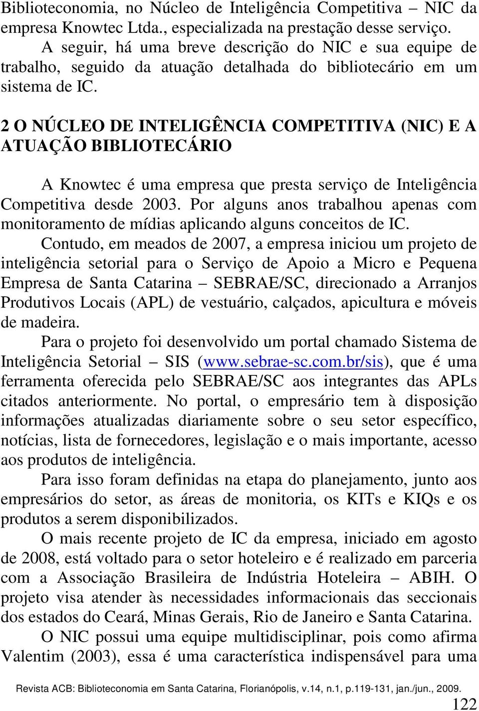 2 O NÚCLEO DE INTELIGÊNCIA COMPETITIVA (NIC) E A ATUAÇÃO BIBLIOTECÁRIO A Knowtec é uma empresa que presta serviço de Inteligência Competitiva desde 2003.