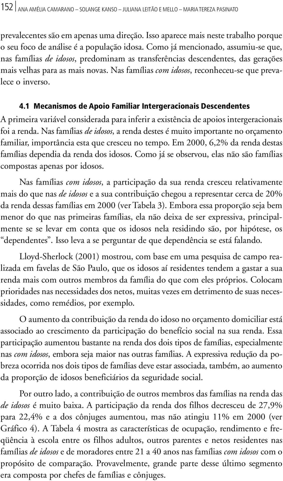 Como já mencionado, assumiu-se que, nas famílias de idosos, predominam as transferências descendentes, das gerações mais velhas para as mais novas.