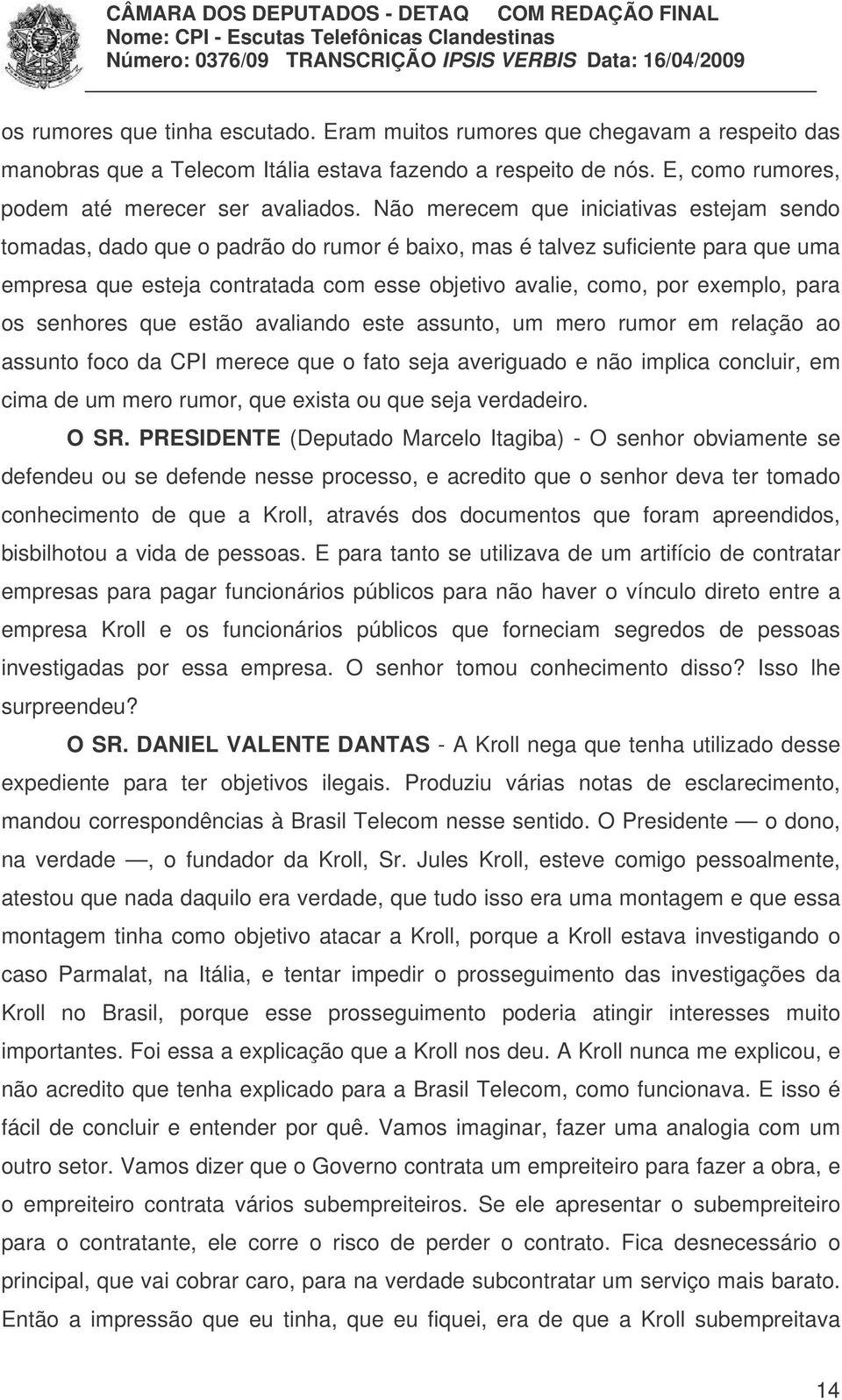 para os senhores que estão avaliando este assunto, um mero rumor em relação ao assunto foco da CPI merece que o fato seja averiguado e não implica concluir, em cima de um mero rumor, que exista ou