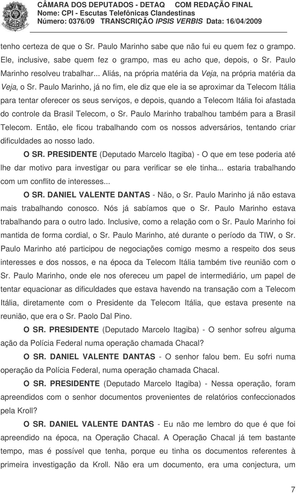 Paulo Marinho, já no fim, ele diz que ele ia se aproximar da Telecom Itália para tentar oferecer os seus serviços, e depois, quando a Telecom Itália foi afastada do controle da Brasil Telecom, o Sr.