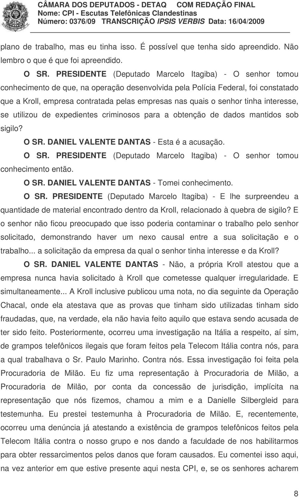 senhor tinha interesse, se utilizou de expedientes criminosos para a obtenção de dados mantidos sob sigilo? O SR. DANIEL VALENTE DANTAS - Esta é a acusação. O SR. PRESIDENTE (Deputado Marcelo Itagiba) - O senhor tomou conhecimento então.