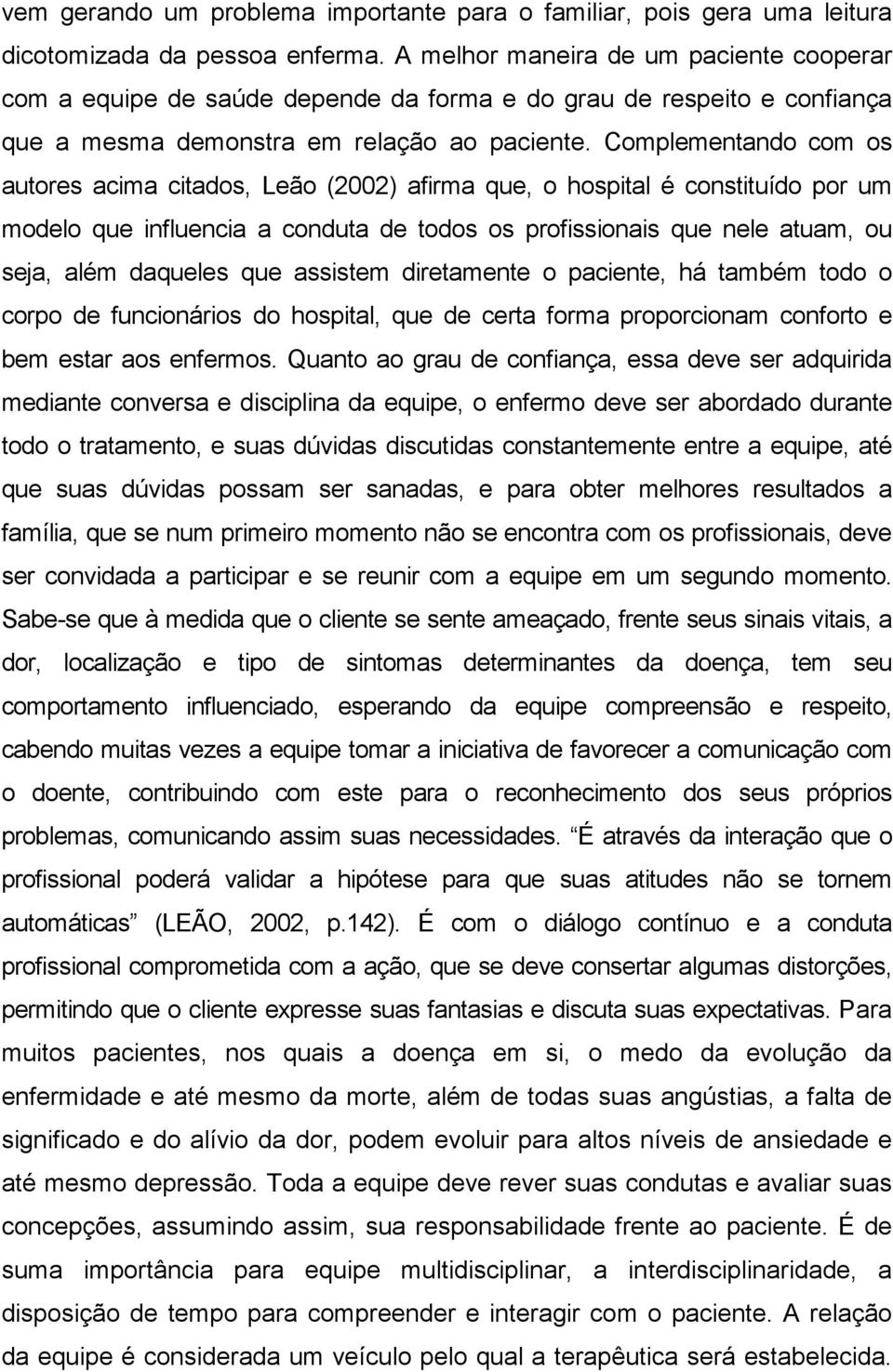 Complementando com os autores acima citados, Leão (2002) afirma que, o hospital é constituído por um modelo que influencia a conduta de todos os profissionais que nele atuam, ou seja, além daqueles