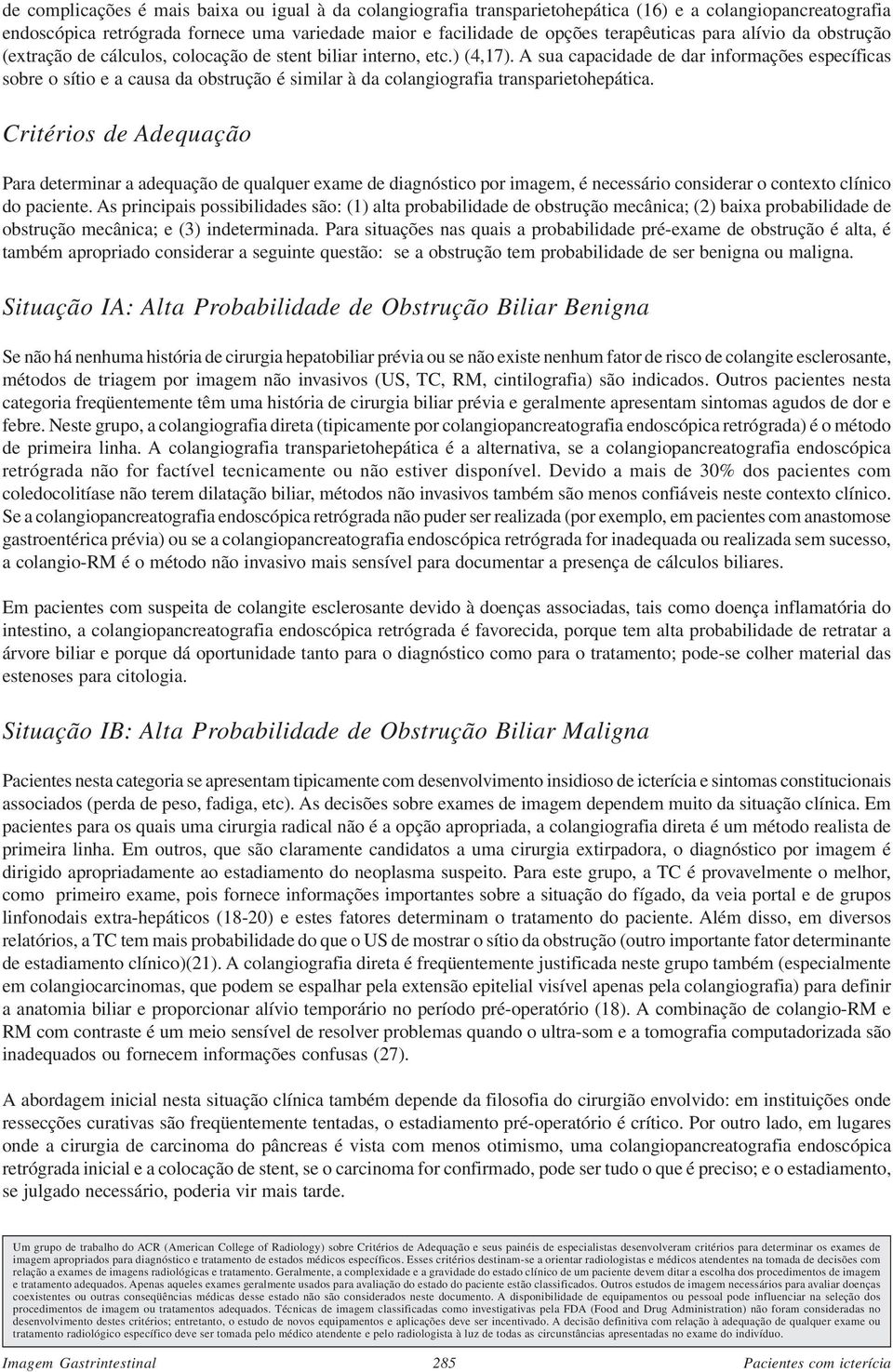 A sua capacidade de dar informações específicas sobre o sítio e a causa da obstrução é similar à da colangiografia transparietohepática.