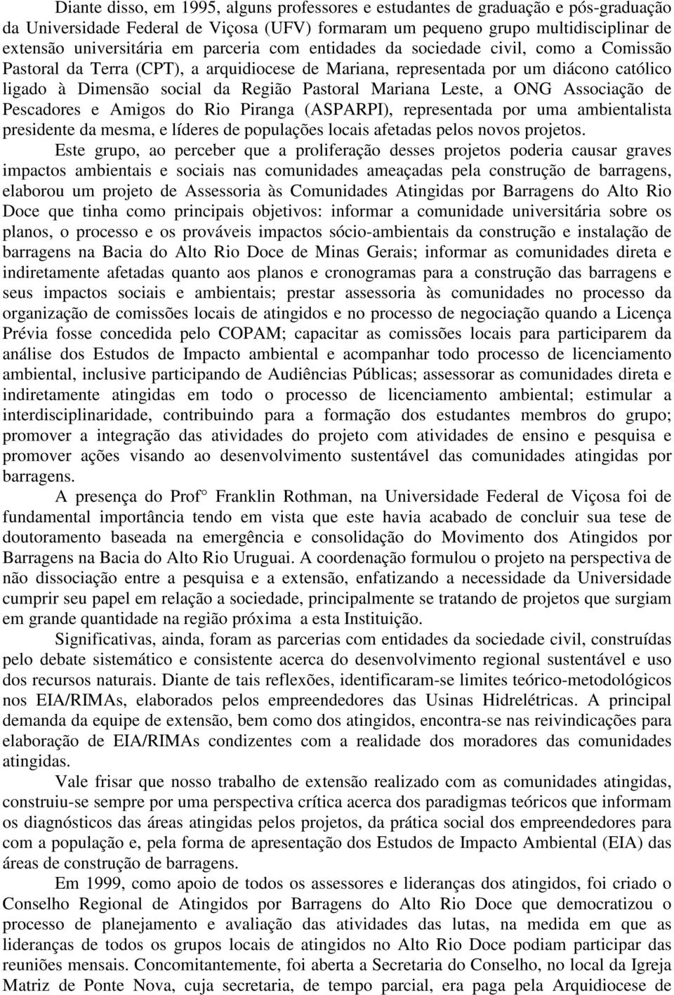 Leste, a ONG Associação de Pescadores e Amigos do Rio Piranga (ASPARPI), representada por uma ambientalista presidente da mesma, e líderes de populações locais afetadas pelos novos projetos.