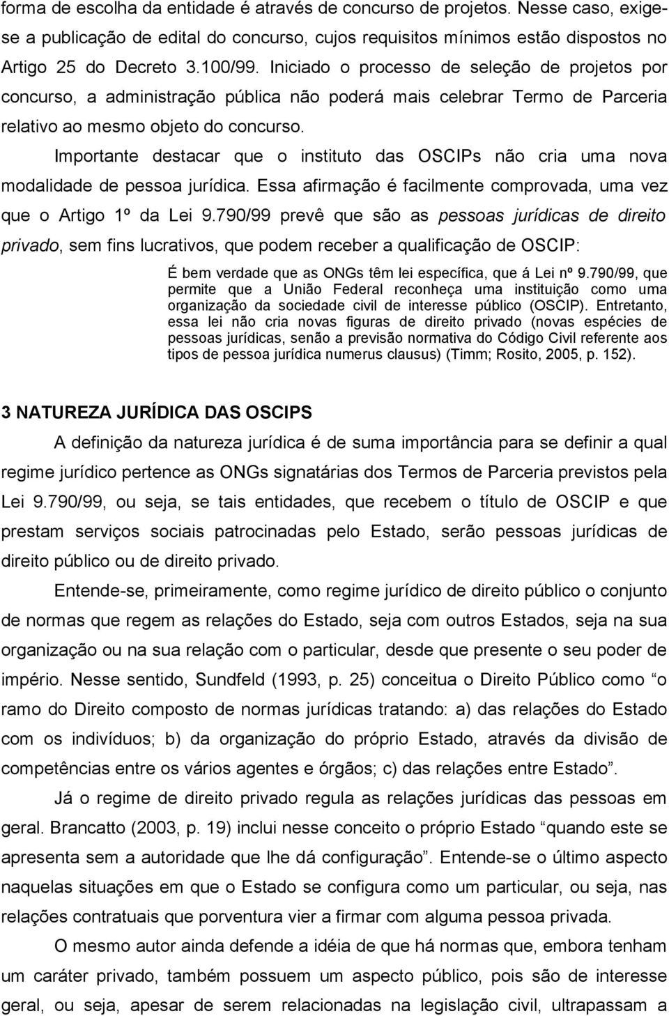 Importante destacar que o instituto das OSCIPs não cria uma nova modalidade de pessoa jurídica. Essa afirmação é facilmente comprovada, uma vez que o Artigo 1º da Lei 9.