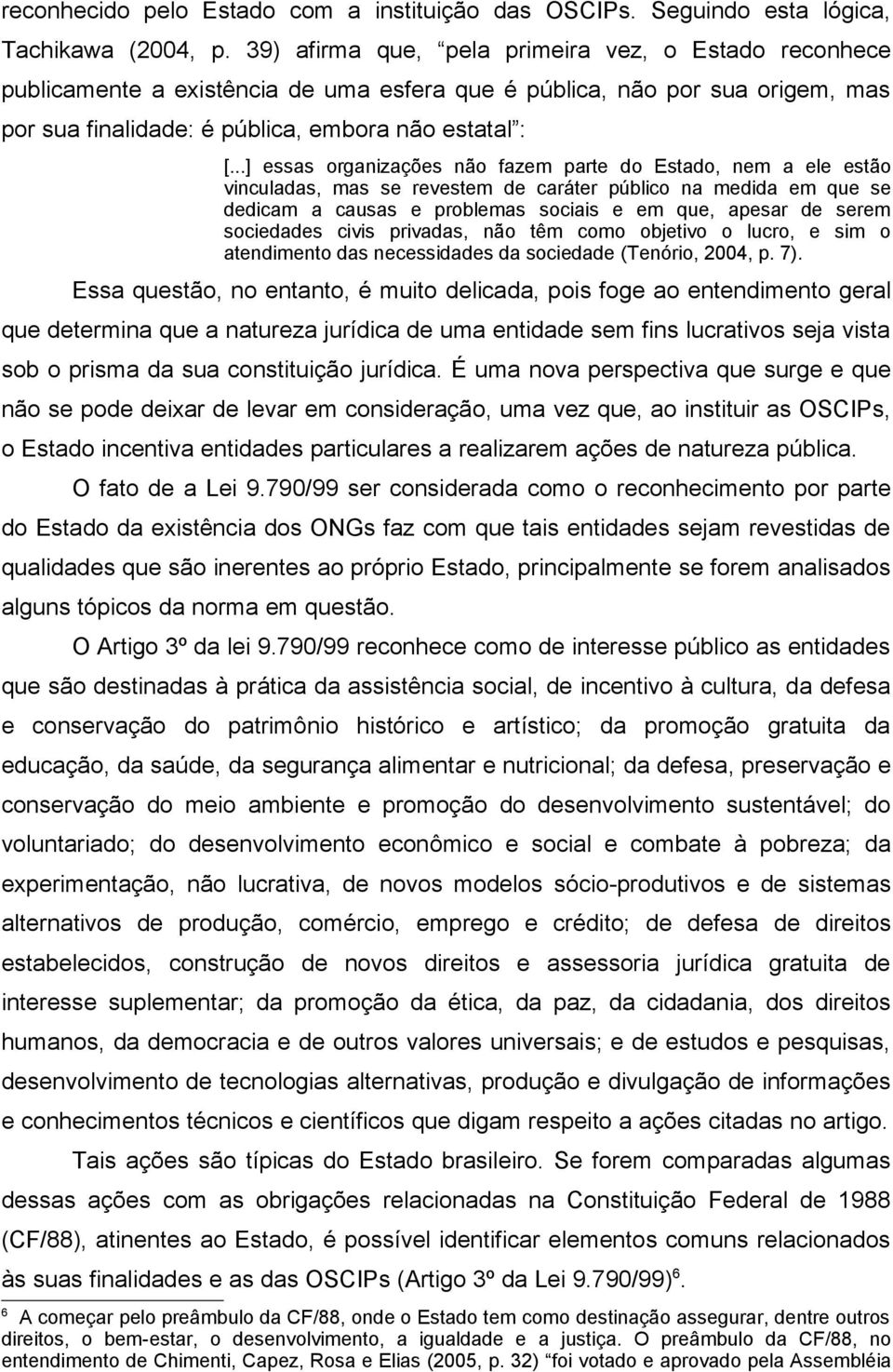 ..] essas organizações não fazem parte do Estado, nem a ele estão vinculadas, mas se revestem de caráter público na medida em que se dedicam a causas e problemas sociais e em que, apesar de serem