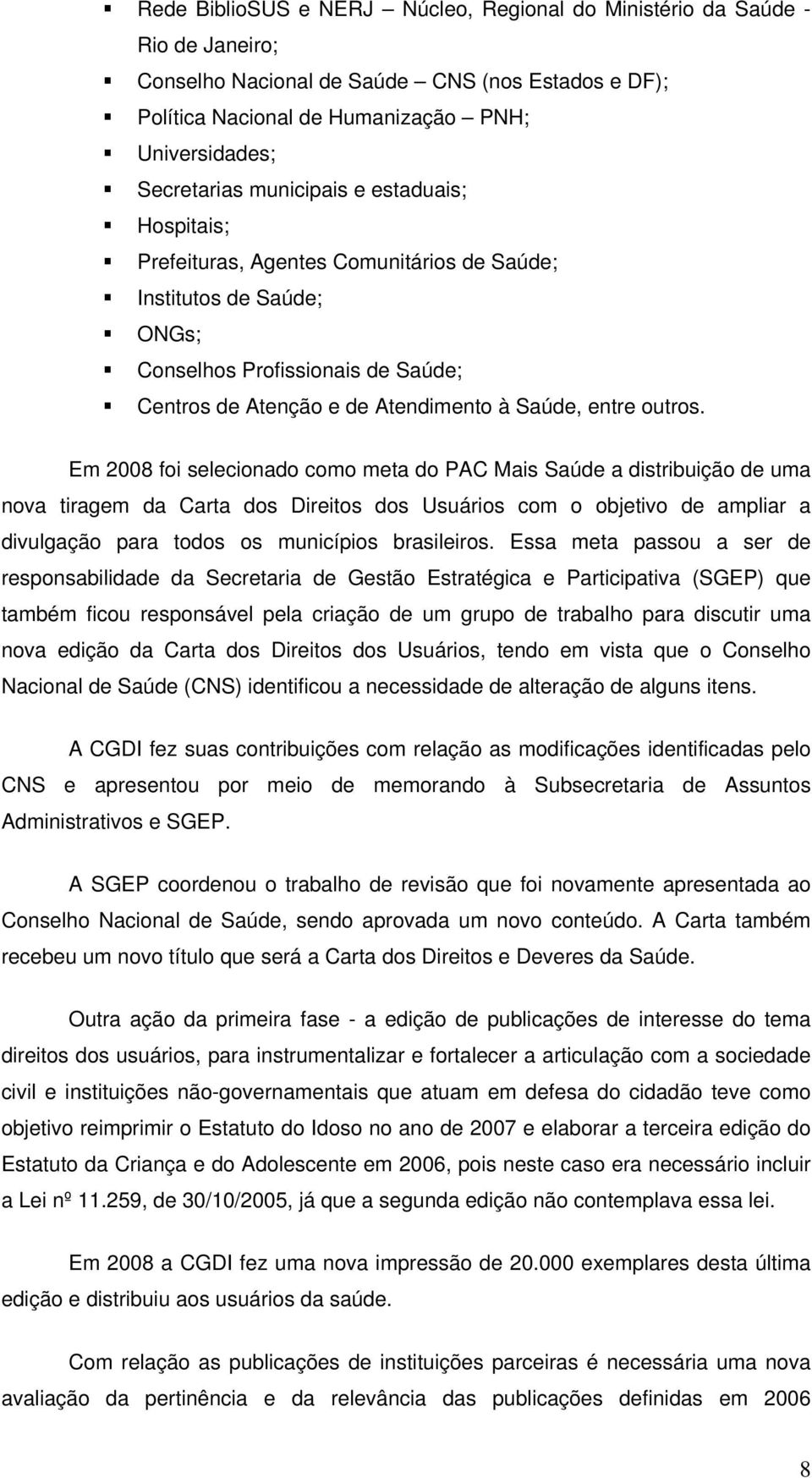 Em 2008 foi selecionado como meta do PAC Mais Saúde a distribuição de uma nova tiragem da Carta dos Direitos dos Usuários com o objetivo de ampliar a divulgação para todos os municípios brasileiros.