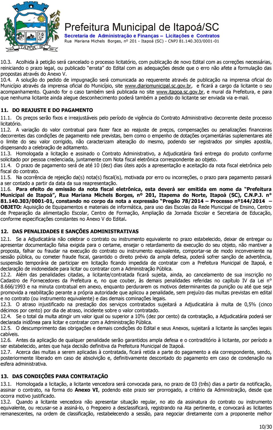 A solução do pedido de impugnação será comunicada ao requerente através de publicação na imprensa oficial do Município através da imprensa oficial do Município, site www.diariomunicipal.sc.gov.