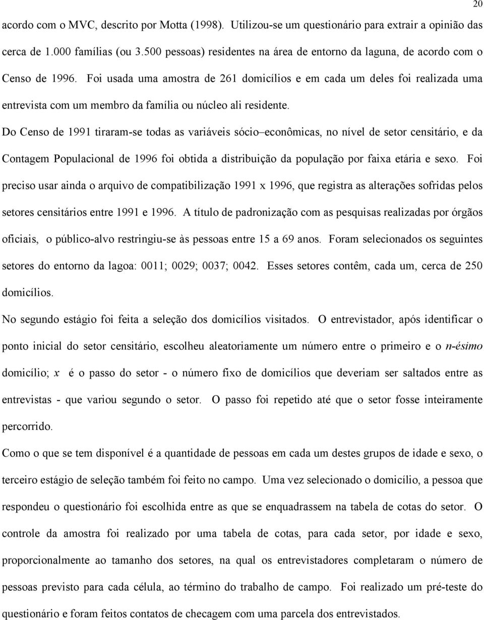 Foi usada uma amostra de 261 domicílios e em cada um deles foi realizada uma entrevista com um membro da família ou núcleo ali residente.