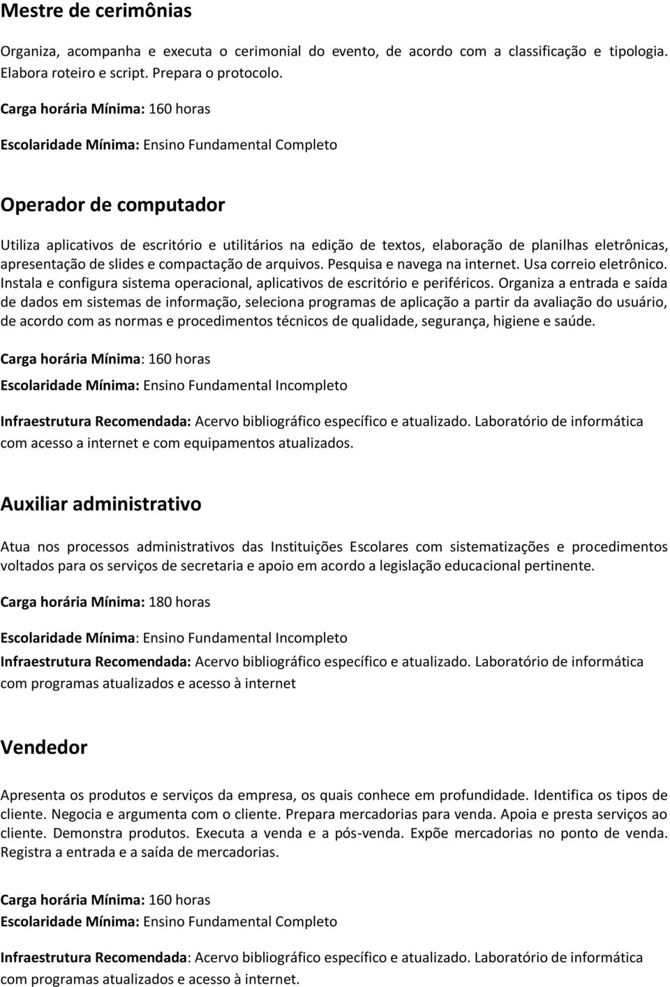 Pesquisa e navega na internet. Usa correio eletrônico. Instala e configura sistema operacional, aplicativos de escritório e periféricos.