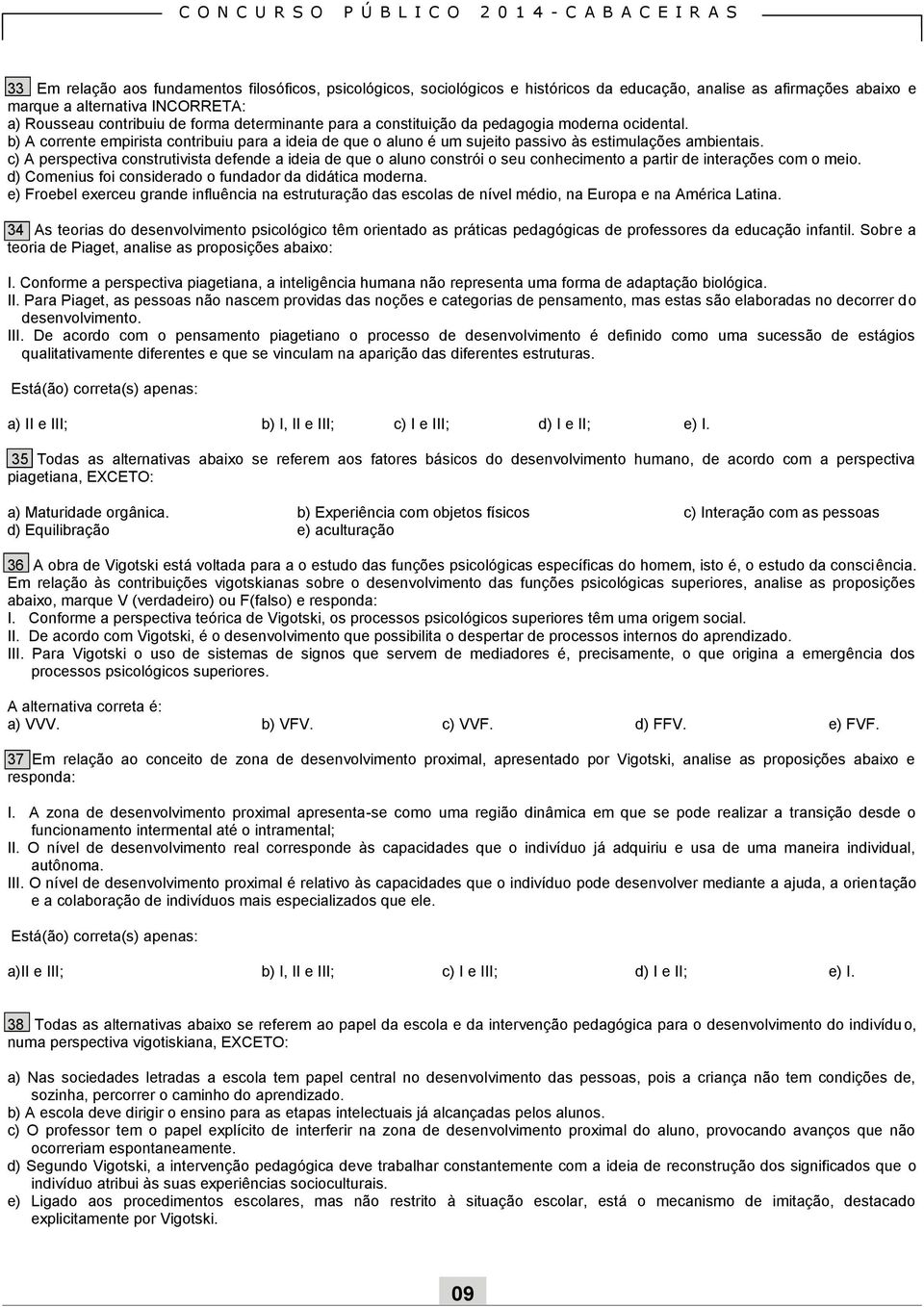 c) A perspectiva construtivista defende a ideia de que o aluno constrói o seu conhecimento a partir de interações com o meio. d) Comenius foi considerado o fundador da didática moderna.