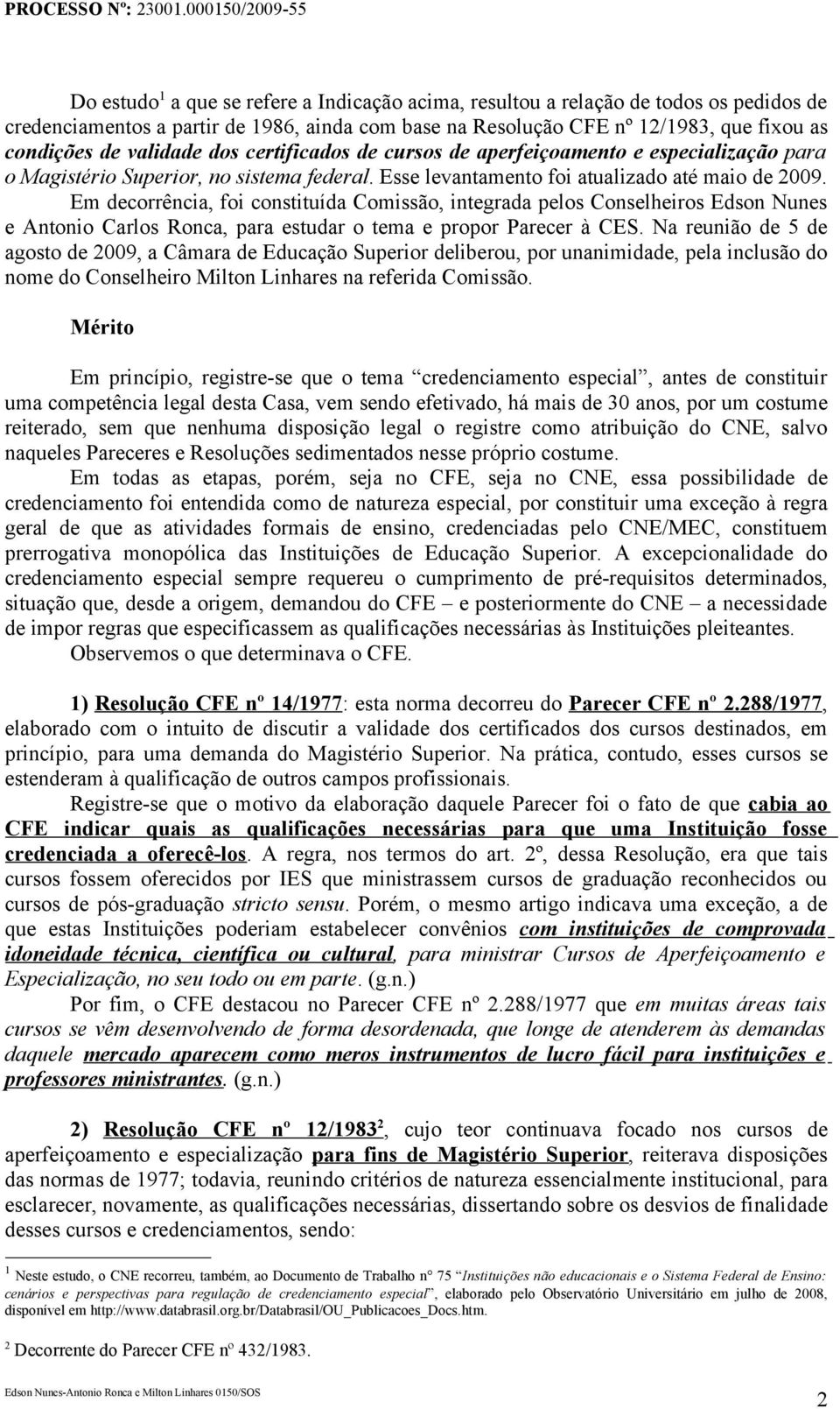 Em decorrência, foi constituída Comissão, integrada pelos Conselheiros Edson Nunes e Antonio Carlos Ronca, para estudar o tema e propor Parecer à CES.