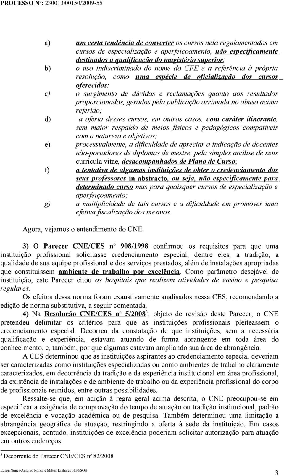 proporcionados, gerados pela publicação arrimada no abuso acima referido; d) a oferta desses cursos, em outros casos, com caráter itinerante, sem maior respaldo de meios físicos e pedagógicos