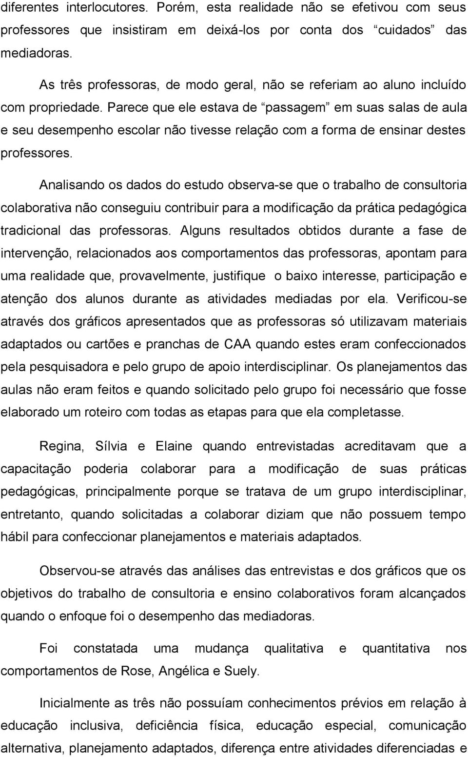 Parece que ele estava de passagem em suas salas de aula e seu desempenho escolar não tivesse relação com a forma de ensinar destes professores.