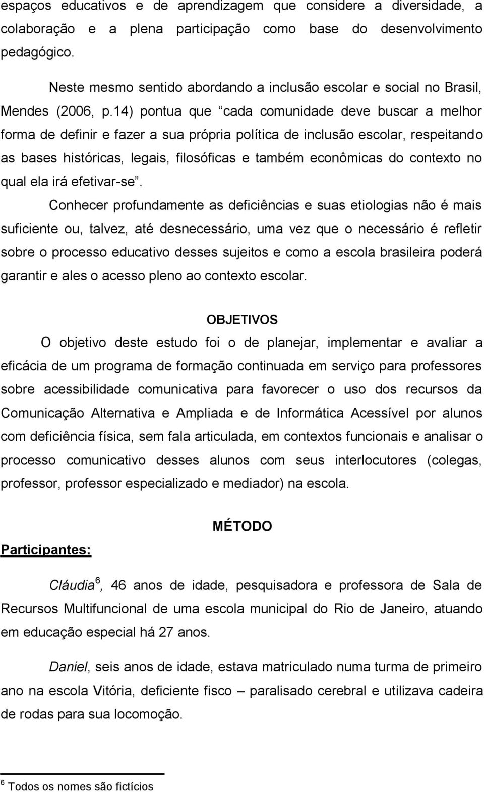 14) pontua que cada comunidade deve buscar a melhor forma de definir e fazer a sua própria política de inclusão escolar, respeitando as bases históricas, legais, filosóficas e também econômicas do