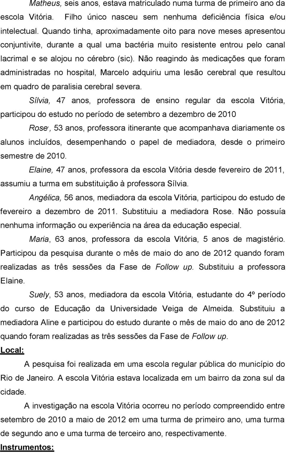 Não reagindo às medicações que foram administradas no hospital, Marcelo adquiriu uma lesão cerebral que resultou em quadro de paralisia cerebral severa.