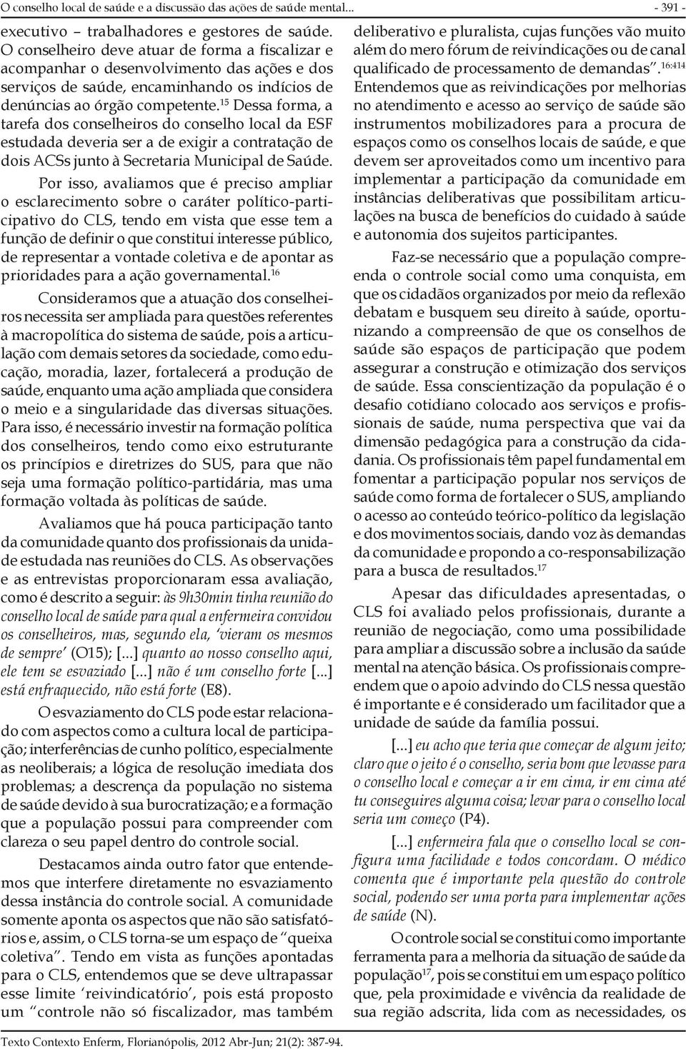 15 Dessa forma, a tarefa dos conselheiros do conselho local da ESF estudada deveria ser a de exigir a contratação de dois ACSs junto à Secretaria Municipal de Saúde.