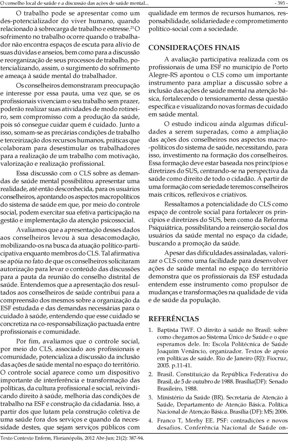 potencializando, assim, o surgimento do sofrimento e ameaça à saúde mental do trabalhador.