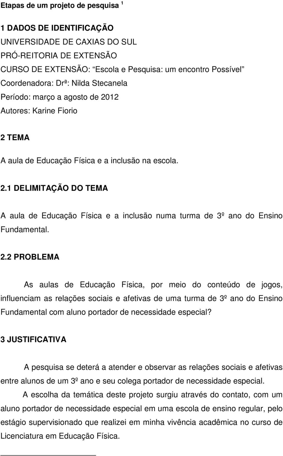 2.2 PROBLEMA As aulas de Educação Física, por meio do conteúdo de jogos, influenciam as relações sociais e afetivas de uma turma de 3º ano do Ensino Fundamental com aluno portador de necessidade