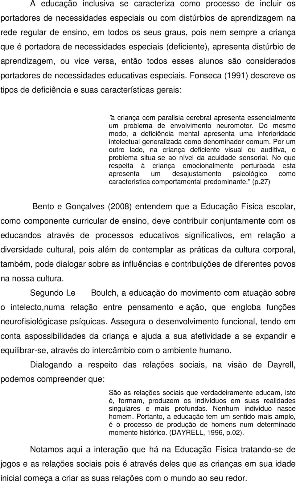 educativas especiais. Fonseca (1991) descreve os tipos de deficiência e suas características gerais: a criança com paralisia cerebral apresenta essencialmente um problema de envolvimento neuromotor.