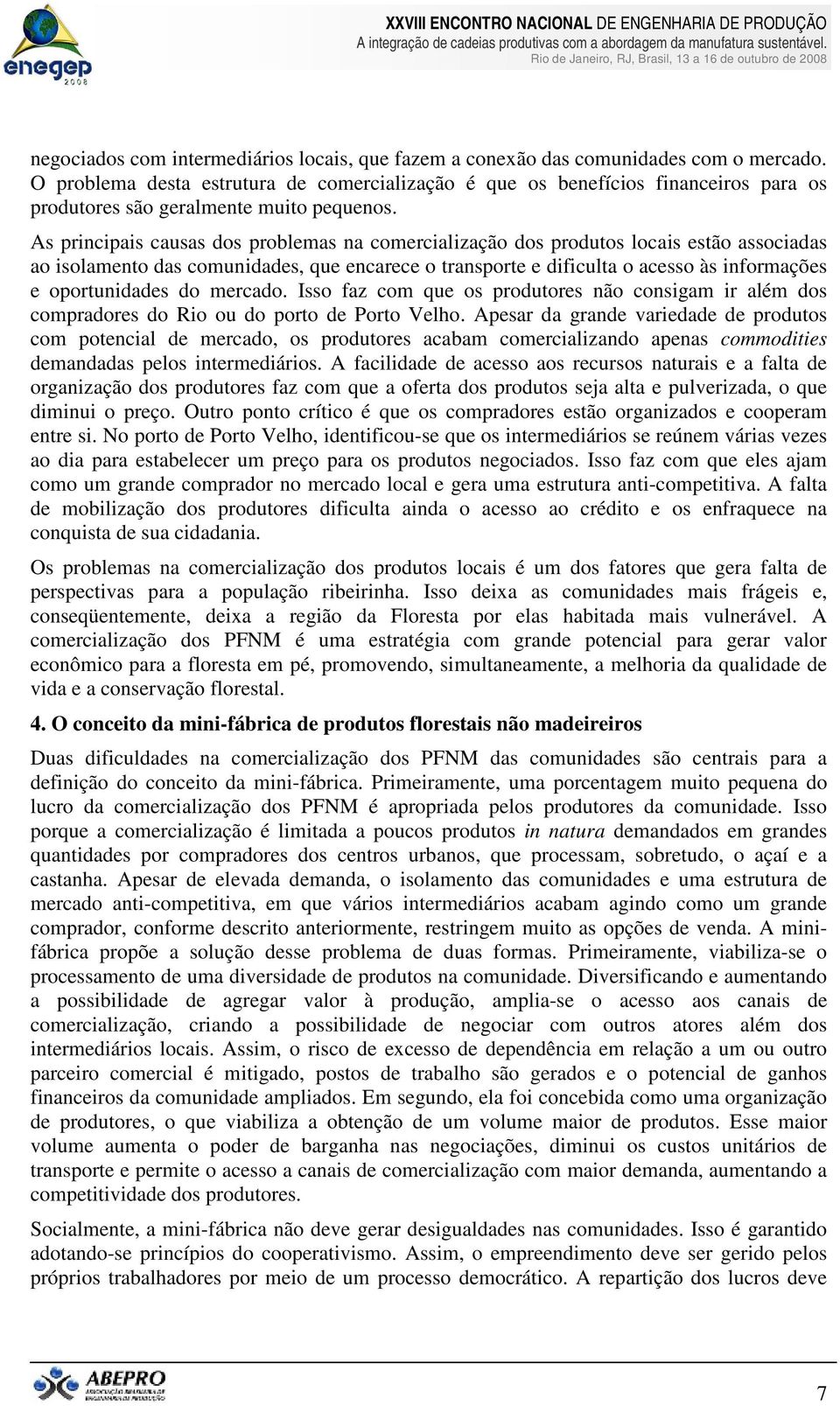 As principais causas dos problemas na comercialização dos produtos locais estão associadas ao isolamento das comunidades, que encarece o transporte e dificulta o acesso às informações e oportunidades