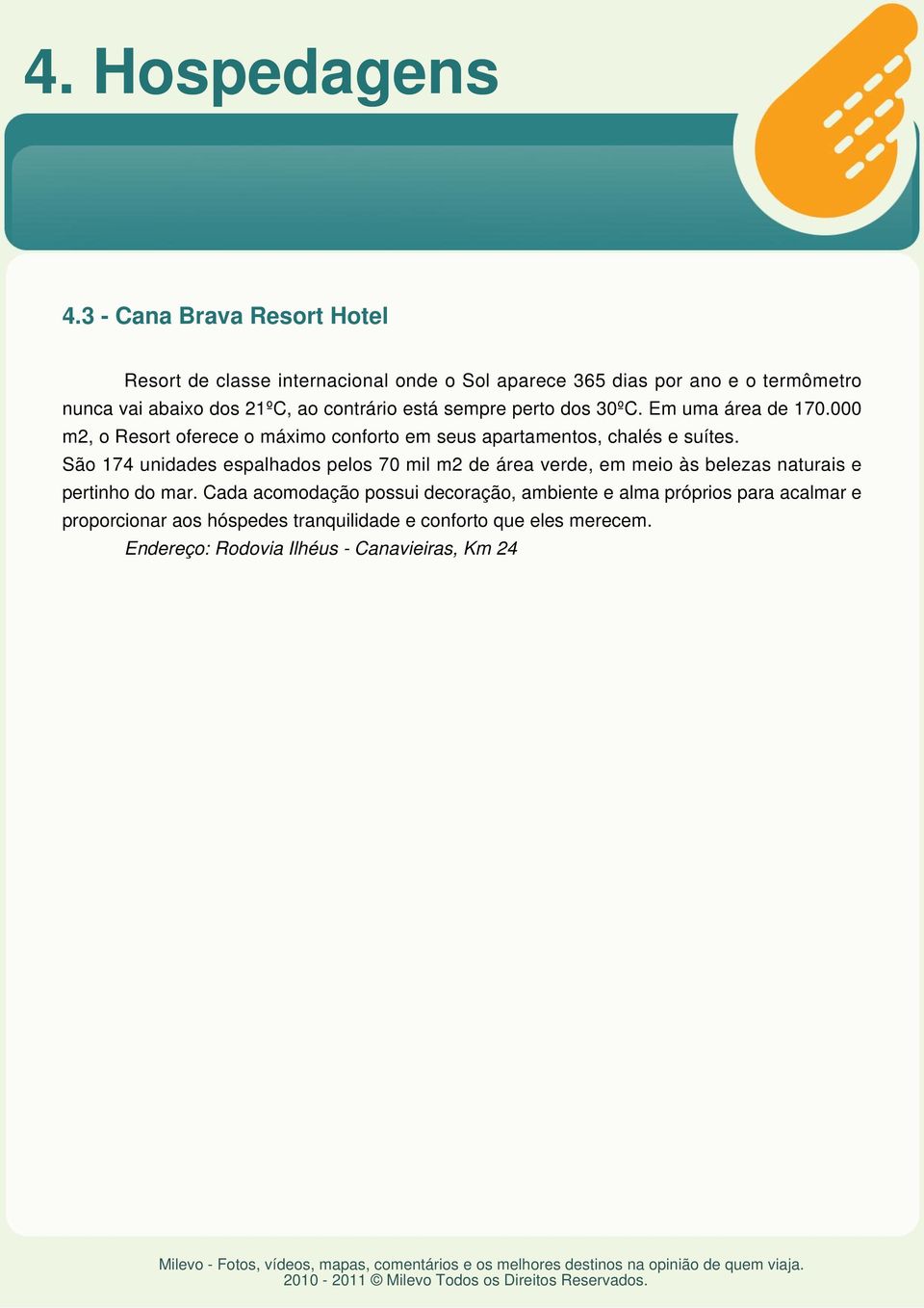 contrário está sempre perto dos 30ºC. Em uma área de 170.000 m2, o Resort oferece o máximo conforto em seus apartamentos, chalés e suítes.