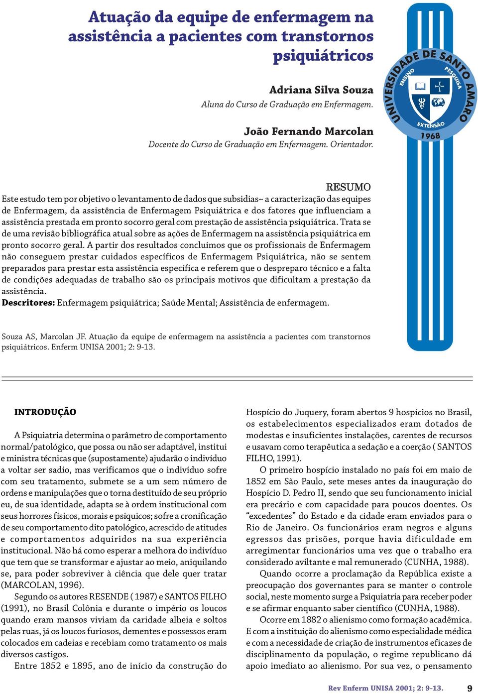 RESUMO Este estudo tem por objetivo o levantamento de dados que subsidias~ a caracterização das equipes de Enfermagem, da assistência de Enfermagem Psiquiátrica e dos fatores que influenciam a