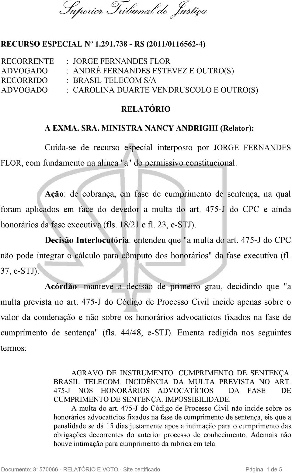 MINISTRA NANCY ANDRIGHI (Relator): Cuida-se de recurso especial interposto por JORGE FERNANDES FLOR, com fundamento na alínea "a" do permissivo constitucional.