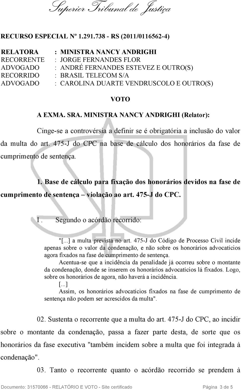 OUTRO(S) VOTO A EXMA. SRA. MINISTRA NANCY ANDRIGHI (Relator): Cinge-se a controvérsia a definir se é obrigatória a inclusão do valor da multa do art.