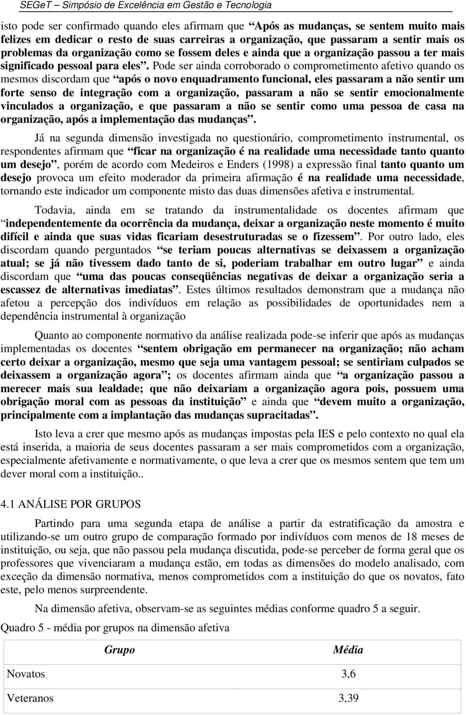 Pode ser ainda corroborado o comprometimento afetivo quando os mesmos discordam que após o novo enquadramento funcional, eles passaram a não sentir um forte senso de integração com a organização,