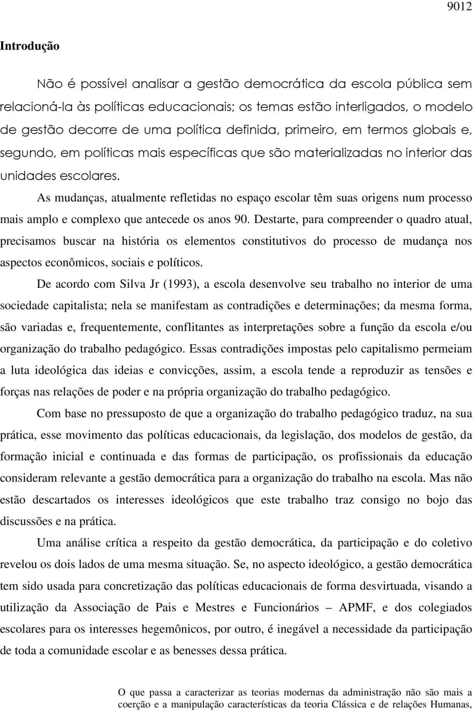 As mudanças, atualmente refletidas no espaço escolar têm suas origens num processo mais amplo e complexo que antecede os anos 90.