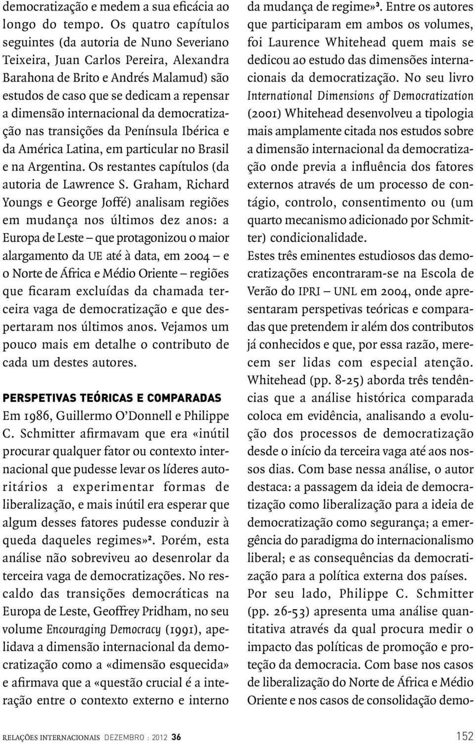 da Península Ibérica e da América Latina, em particular no Brasil e na Argentina. Os restantes capítulos (da autoria de Lawrence S.