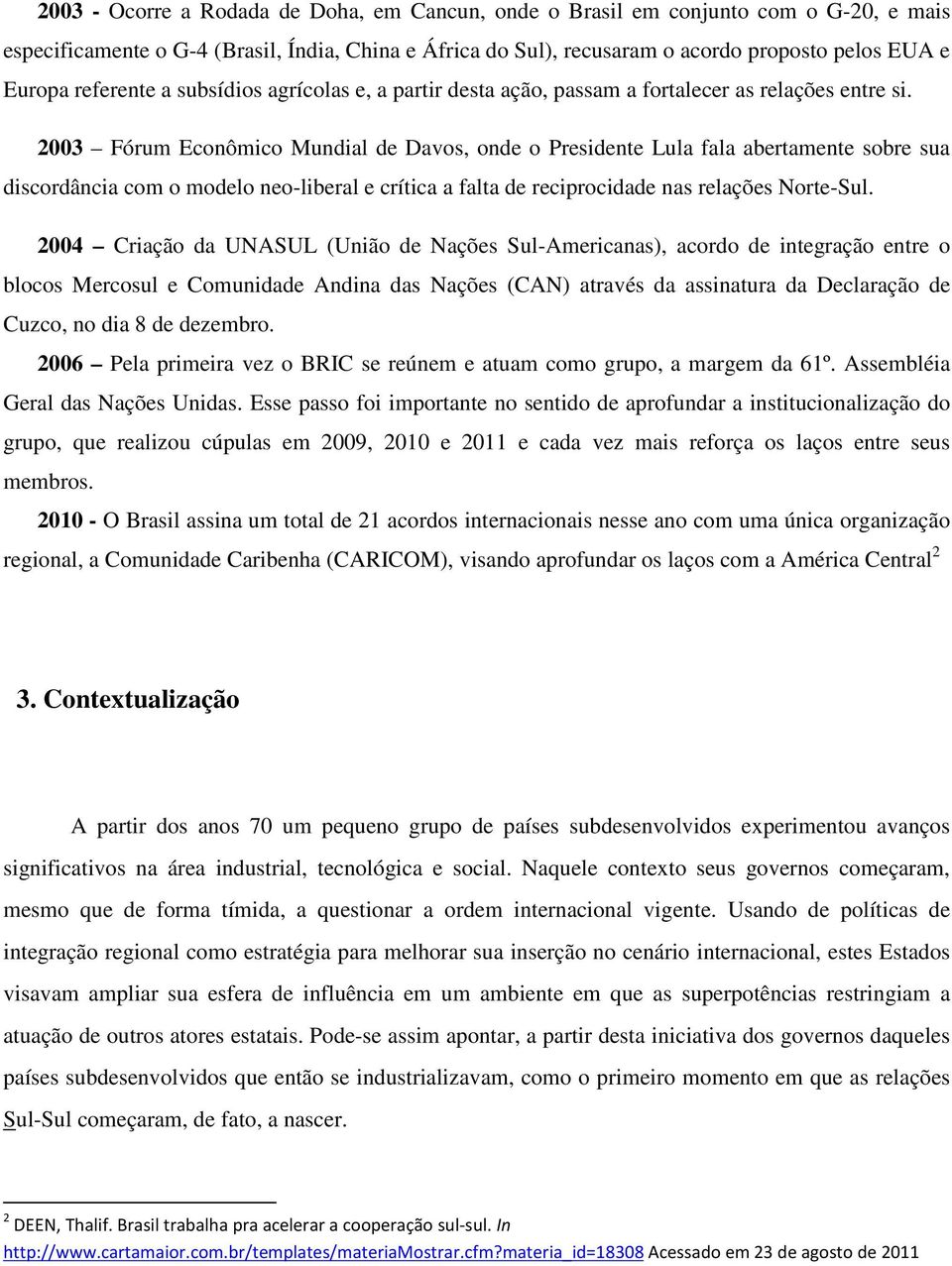 2003 Fórum Econômico Mundial de Davos, onde o Presidente Lula fala abertamente sobre sua discordância com o modelo neo-liberal e crítica a falta de reciprocidade nas relações Norte-Sul.