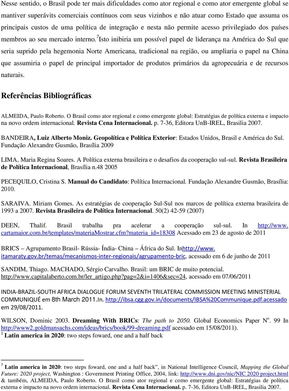 7 Isto inibiria um possível papel de liderança na América do Sul que seria suprido pela hegemonia Norte Americana, tradicional na região, ou ampliaria o papel na China que assumiria o papel de