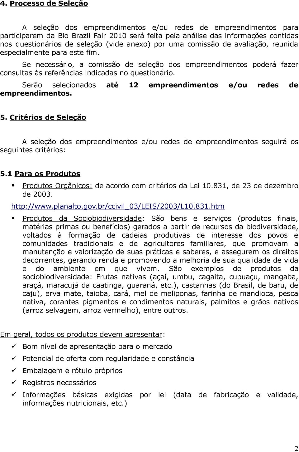 Se necessário, a comissão de seleção dos empreendimentos poderá fazer consultas às referências indicadas no questionário. Serão selecionados até 1 empreendimentos e/ou redes de empreendimentos. 5.