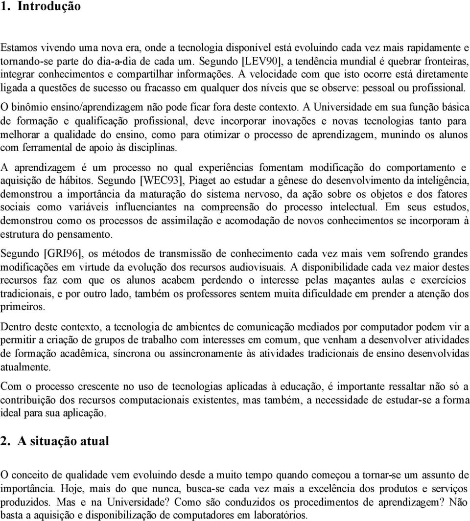 A velocidade com que isto ocorre está diretamente ligada a questões de sucesso ou fracasso em qualquer dos níveis que se observe: pessoal ou profissional.